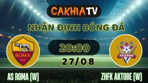 Nhận định AS Roma vs Aktobe ngày 27/08, sân chơi châu Âu hấp dẫn